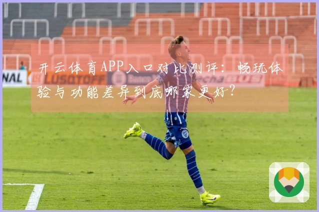 开云体育APP入口对比测评：畅玩体验与功能差异到底哪家更好？