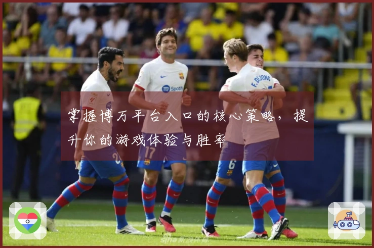 掌握博万平台入口的核心策略，提升你的游戏体验与胜率