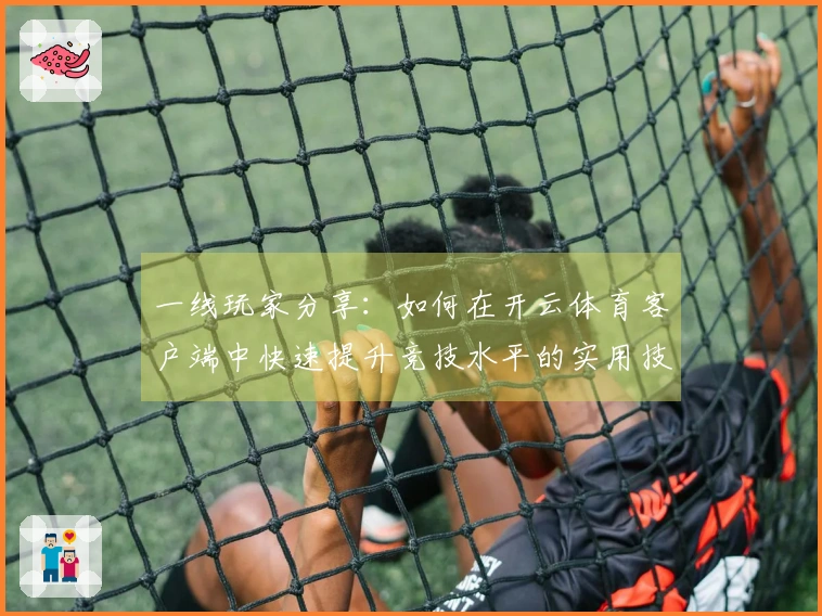 一线玩家分享：如何在开云体育客户端中快速提升竞技水平的实用技巧