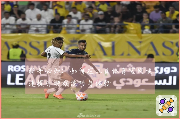 新手必知：如何在江南体育官网快速提升游戏技巧与体验
