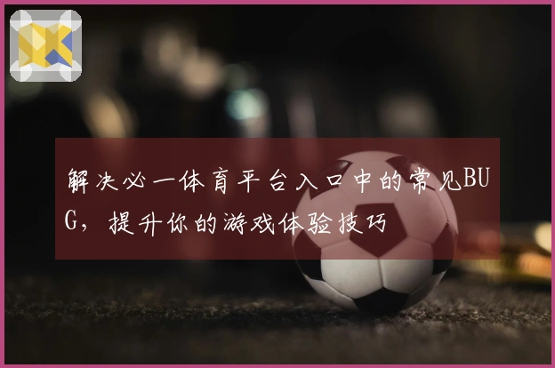 解决必一体育平台入口中的常见BUG，提升你的游戏体验技巧
