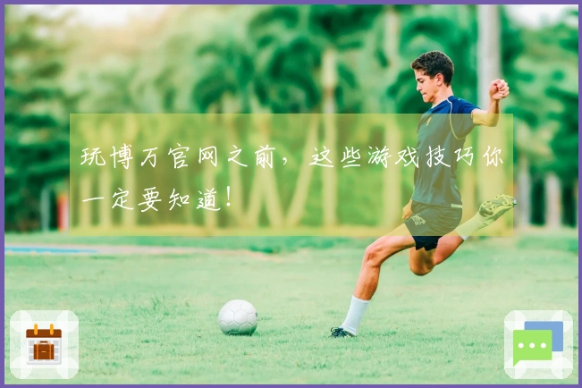 玩博万官网之前，这些游戏技巧你一定要知道！