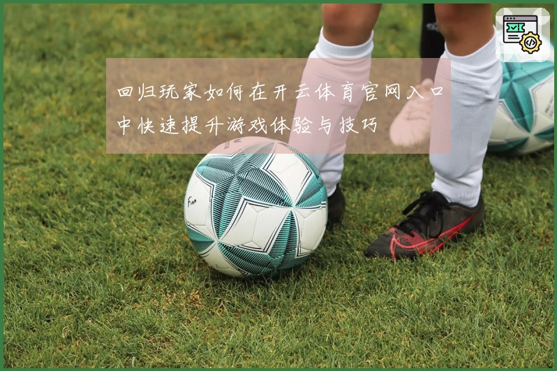 回归玩家如何在开云体育官网入口中快速提升游戏体验与技巧