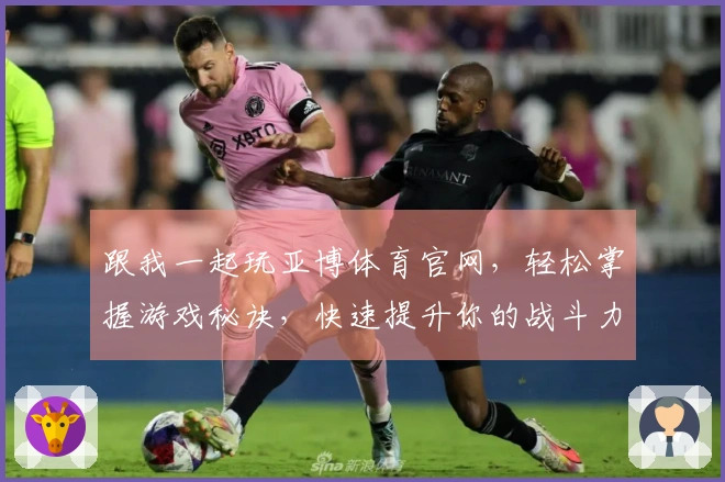 跟我一起玩亚博体育官网，轻松掌握游戏秘诀，快速提升你的战斗力！