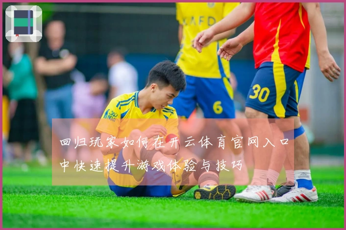 回归玩家如何在开云体育官网入口中快速提升游戏体验与技巧