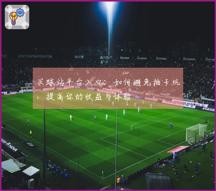 买球站平台入口：如何避免抽卡坑，提高你的收益与体验