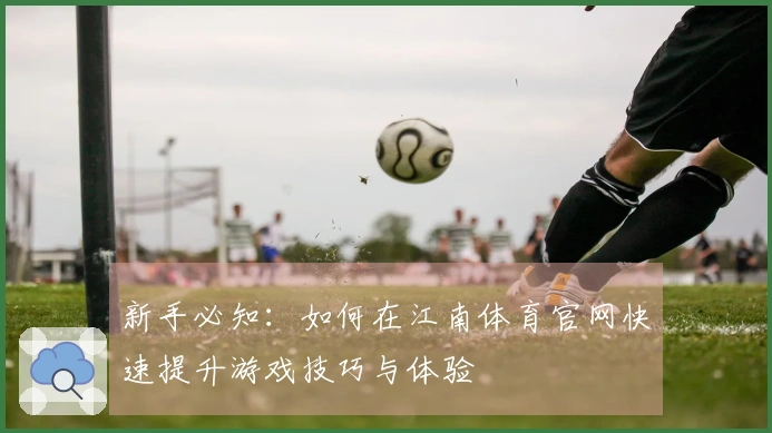 新手必知：如何在江南体育官网快速提升游戏技巧与体验