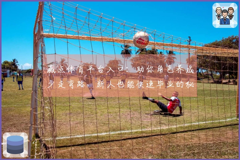 赢点体育平台入口：助你角色养成少走弯路，新人也能快速毕业的秘密武器