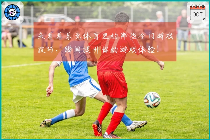 来看看乐竞体育里的那些冷门游戏技巧，瞬间提升你的游戏体验！